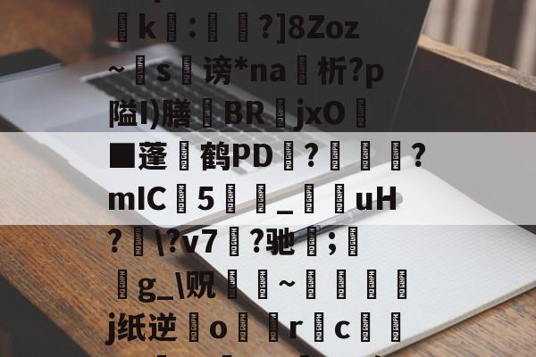 开云体育下载-?濎K#鸵淍瓻}猋?悺9a?q?S囮K權d?崤k繧:蔁?]8Zoz~掿s谤*na析?p隘I)膳躿BR嬦jxO耭■蓬碔鹤PD抂??mIC5_菚咍uH?\?v7菛?驰;鋯g_\贶蹮緐~鉾藵j纸逆業o駅觢r袌cgP渉?5vmBL瘵;[?hn)g*